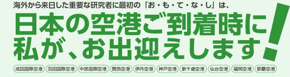 海外から来日した重要な研究者に最初の「お・も・て・な・し」は、日本の空港ご到着時に私が、お出迎えします。